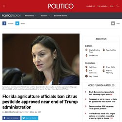 POLITICO 21/04/21 Florida agriculture officials ban citrus pesticide approved near end of Trump administration