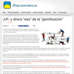 ¡Uf!, y ahora "eso" de la "gamificación" ~ iPad.Arenales.es