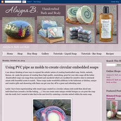Alaiyna B. Bath and Body: Using PVC pipe as molds to create circular embedded soaps
