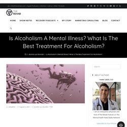 Is Alcoholism A Mental Illness? What Is The Best Treatment For Alcoholism?