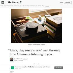 “Alexa, play some music” isn’t the only time Amazon is listening to you.