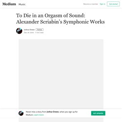 To Die in an Orgasm of Sound: Alexander Scriabin’s Symphonic Works
