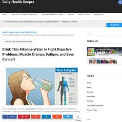 How To Make Alkaline Water To Fight Fatigue, Digestive Issues And Cancer
