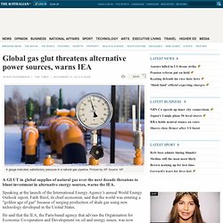Global gas glut threatens alternative power sources, warns IEA
