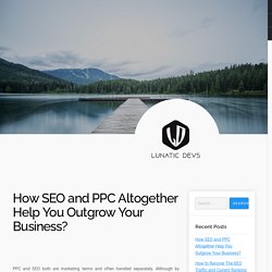 How SEO and PPC Altogether Help You Outgrow Your Business?
