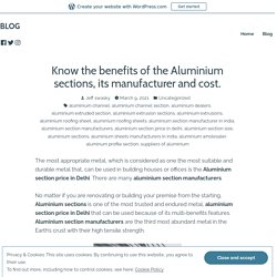 Know the benefits of the Aluminium sections, its manufacturer and cost.