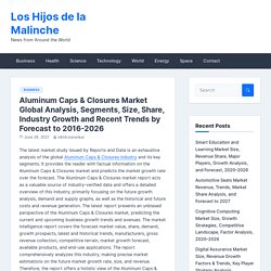 Aluminum Caps & Closures Market Global Analysis, Segments, Size, Share, Industry Growth and Recent Trends by Forecast to 2016-2026 – Los Hijos de la Malinche