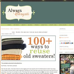 Always Chrysti - Always Chrysti - 100+ Ways to reuse your old sweaters!