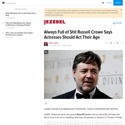 Always Full of Shit Russell Crowe Says Actresses Should Act Their Age