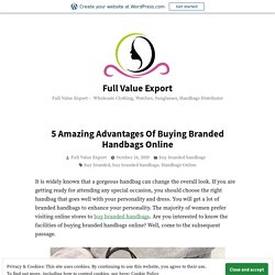 5 Amazing Advantages Of Buying Branded Handbags Online – Full Value Export
