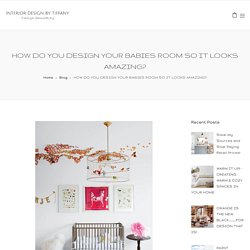 HOW DO YOU DESIGN YOUR BABIES ROOM SO IT LOOKS AMAZING? - Interior Designs by Tiffany - Orange County California