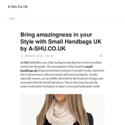 Bring amazingness in your Style with Small Handbags UK by A-SHU.CO.UK