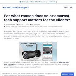 For what reason does solor amcrest tech support matters for the clients?
