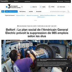 Belfort : Le plan social de l'Américain General Electric prévoit la suppression de 985 emplois selon les élus - France 3 Bourgogne-Franche-Comté