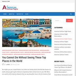 You Cannot Die Without Seeing These Top Places in the World – American Airlines Reservations