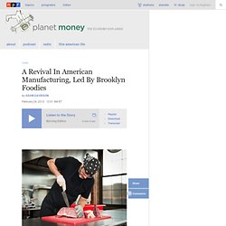 A Revival In American Manufacturing, Led By Brooklyn Foodies : Planet Money