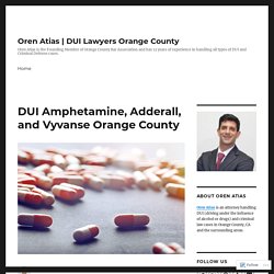 DUI Amphetamine, Adderall, and Vyvanse Orange County – Oren Atias