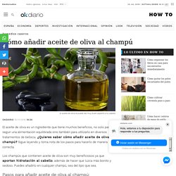 Cómo añadir aceite de oliva al champú y sus beneficios