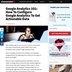 Google Analytics 101: How To Configure Google Analytics To Get Actionable Data