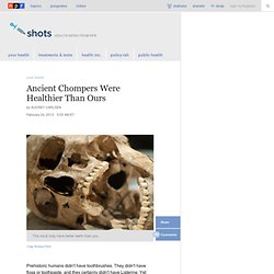 Ancient Chompers Were Healthier Than Ours : Shots - Health News