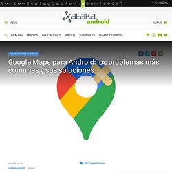 Google Maps para Android: los problemas más comunes y sus soluciones