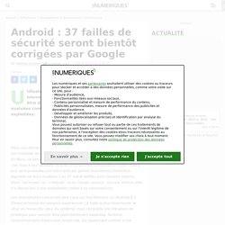 Android : 37 failles de sécurité seront bientôt corrigées par Google
