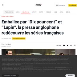 Emballée par “Dix pour cent” et “Lupin”, la presse anglophone redécouvre les séries françaises