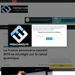 La France annoncera courant 2019 sa stratégie sur le calcul quantique - FrenchWeb.fr
