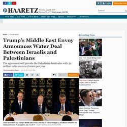 Trump's Middle East envoy announces water deal between Israelis and Palestinians - Israel News - Haaretz.com