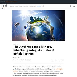 The Anthropocene is here, whether geologists make it official or not