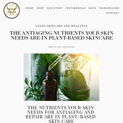 The Antiaging Nutrients Your Skin Needs Are In Plant-Based Skincare — Sanos Skincare