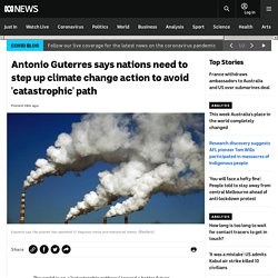 Antonio Guterres says nations need to step up climate change action to avoid 'catastrophic' path