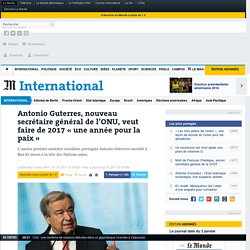 Antonio Guterres, nouveau secrétaire général de l’ONU, veut faire de 2017 « une année pour la paix »