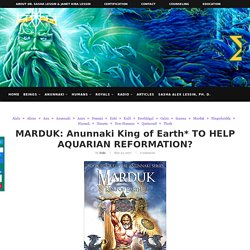 MARDUK: Anunnaki King of Earth* TO HELP AQUARIAN REFORMATION?