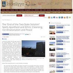 The “End of the Two-State Solution” Spells Apartheid and Ethnic Cleansing, not Binationalism and Peace