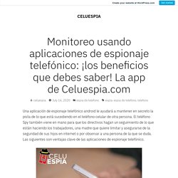 Monitoreo usando aplicaciones de espionaje telefónico: ¡los beneficios que debes saber! La app de Celuespia.com – CELUESPIA