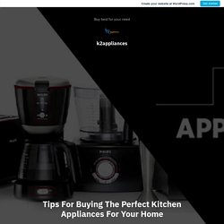 Tips For Buying The Perfect Kitchen Appliances For Your Home – k2appliances