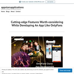 Cutting-edge Features Worth-considering While Developing An App Like OnlyFans – appstarsapplications