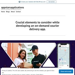Crucial elements to consider while developing an on-demand courier delivery app. – appstarsapplications