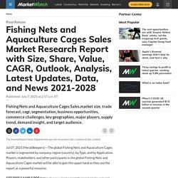 Fishing Nets and Aquaculture Cages Sales Market Research Report with Size, Share, Value, CAGR, Outlook, Analysis, Latest Updates, Data, and News 2021-2028