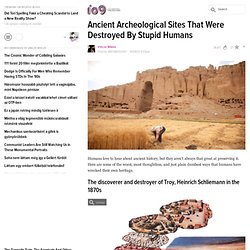Ancient Archeological Sites That Were Destroyed By Stupid Humans