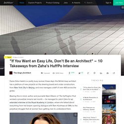 "If You Want an Easy Life, Don’t Be an Architect" – 10 Takeaways from Zaha’s HuffPo Interview