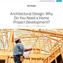 Architectural Design: Why Do You Need a Home Project Development? – Adu Designs