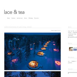 Lace & Tea » architectural beauty: the igloo village, finland