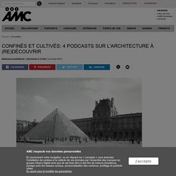Confinés et cultivés: 4 podcasts sur l'architecture à (re)découvrir