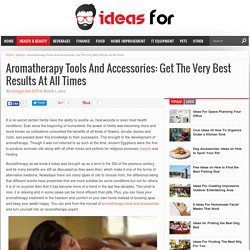 Aromatherapy Tools And Accessories: Get The Very Best Results At All Times - Ideas For Blog