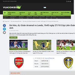 Soi kèo, dự đoán Arsenal vs Leeds, 1h45 ngày 27/10 Cúp Liên đoàn Anh