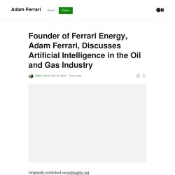 Founder of Ferrari Energy, Adam Ferrari, Discusses Artificial Intelligence in the Oil and Gas Industry