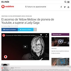 El ascenso de Yellow Mellow: de pionera de Youtube, a superar a Lady Gaga - El futuro es apasionante