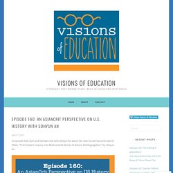 Episode 160: An AsianCrit Perspective on U.S. History with Sohyun An – Visions of Education